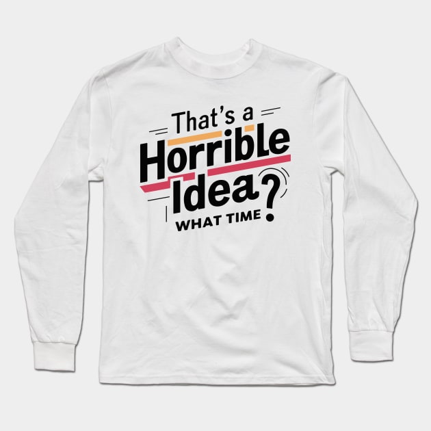 That’s A Horrible Idea What Time Funny Sarcastic Sayings Long Sleeve T-Shirt by SPIRITY